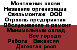 Монтажник связи › Название организации ­ Связьмонтаж, ООО › Отрасль предприятия ­ Обслуживание и ремонт › Минимальный оклад ­ 55 000 - Все города Работа » Вакансии   . Дагестан респ.,Каспийск г.